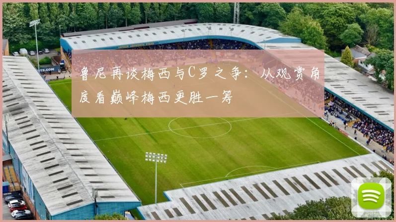 鲁尼再谈梅西与C罗之争：从观赏角度看巅峰梅西更胜一筹