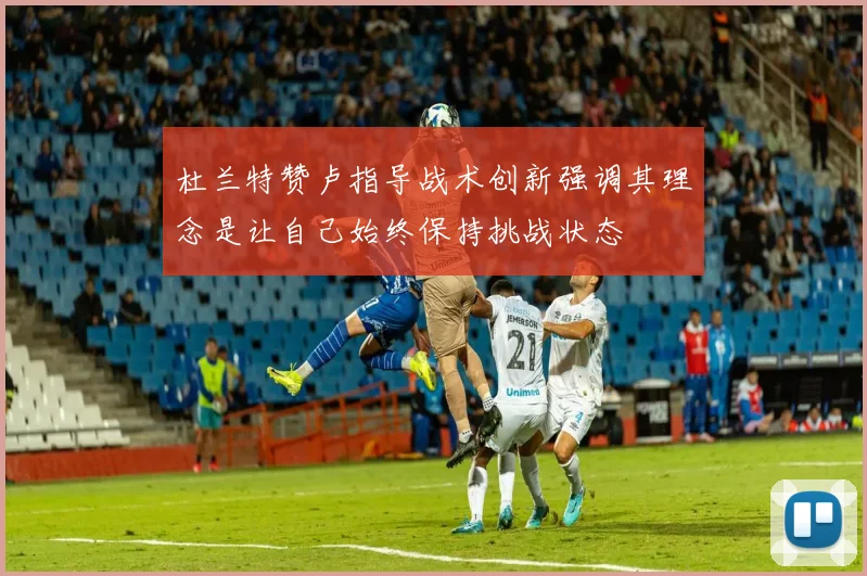 杜兰特赞卢指导战术创新强调其理念是让自己始终保持挑战状态