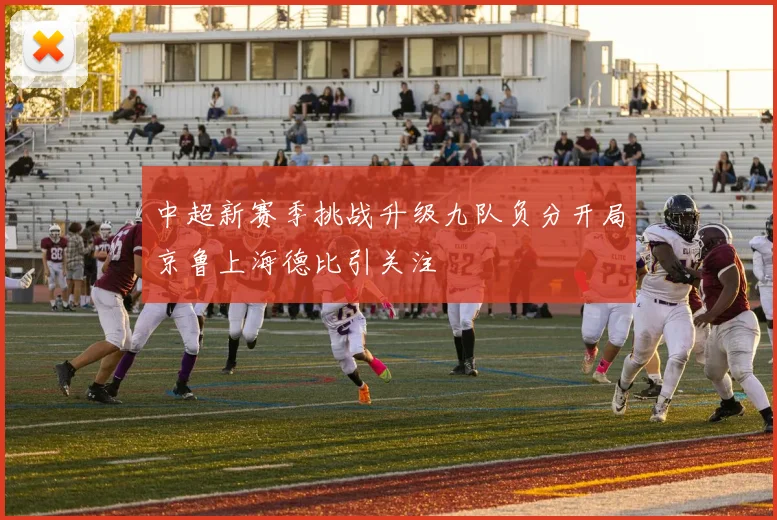 中超新赛季挑战升级九队负分开局京鲁上海德比引关注