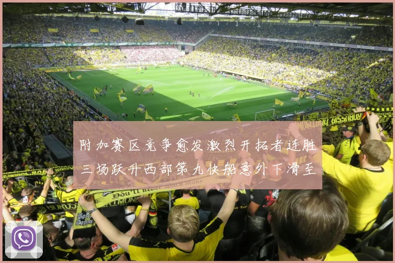 附加赛区竞争愈发激烈开拓者连胜三场跃升西部第九快船意外下滑至第十
