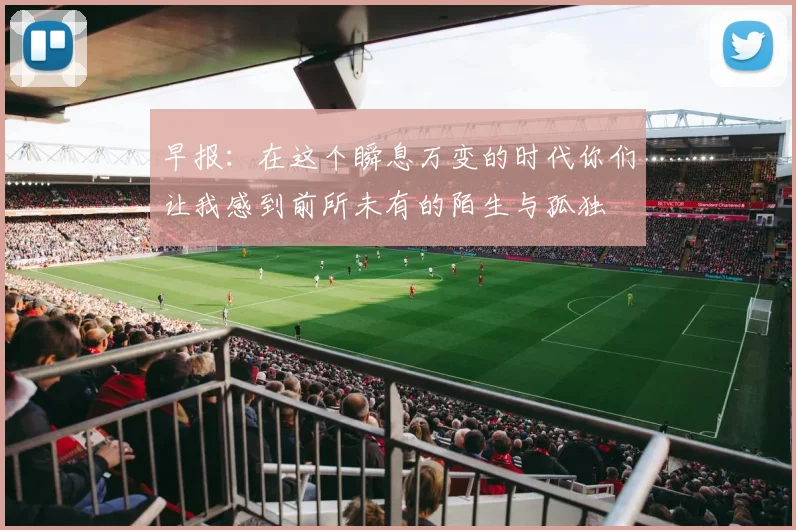 早报：在这个瞬息万变的时代你们让我感到前所未有的陌生与孤独