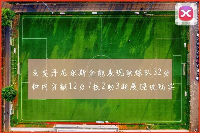 麦克丹尼尔斯全能表现助球队32分钟内贡献12分7板2助3断展现攻防实力